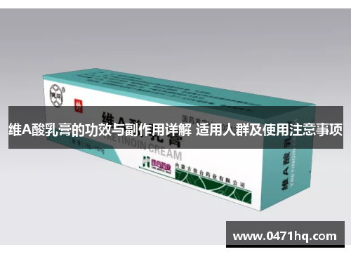 维A酸乳膏的功效与副作用详解 适用人群及使用注意事项